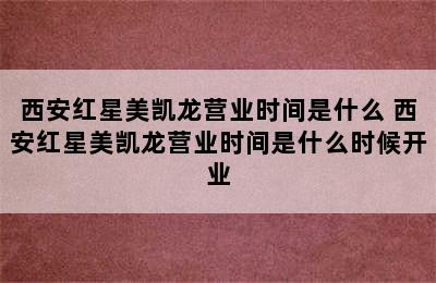 西安红星美凯龙营业时间是什么 西安红星美凯龙营业时间是什么时候开业